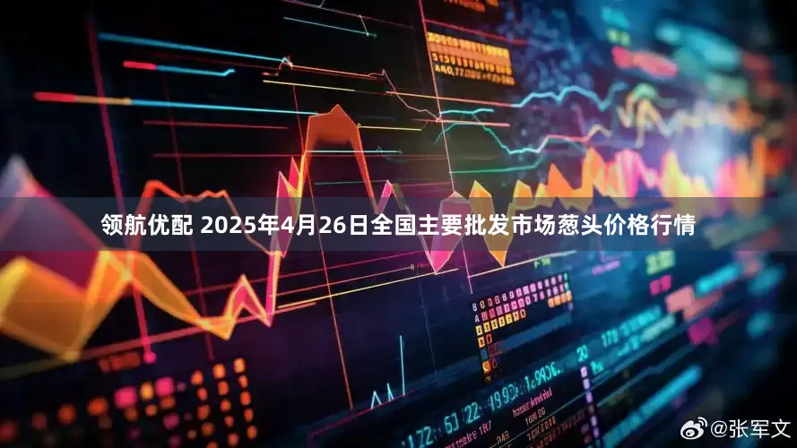 领航优配 2025年4月26日全国主要批发市场葱头价格行情