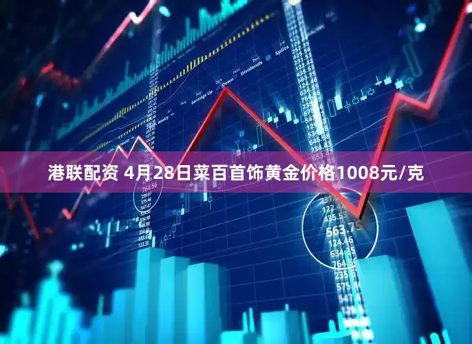 港联配资 4月28日菜百首饰黄金价格1008元/克