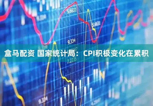 盒马配资 国家统计局：CPI积极变化在累积