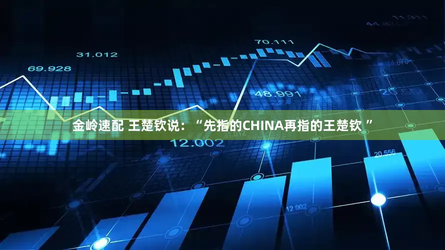 金岭速配 王楚钦说：“先指的CHINA再指的王楚钦 ”