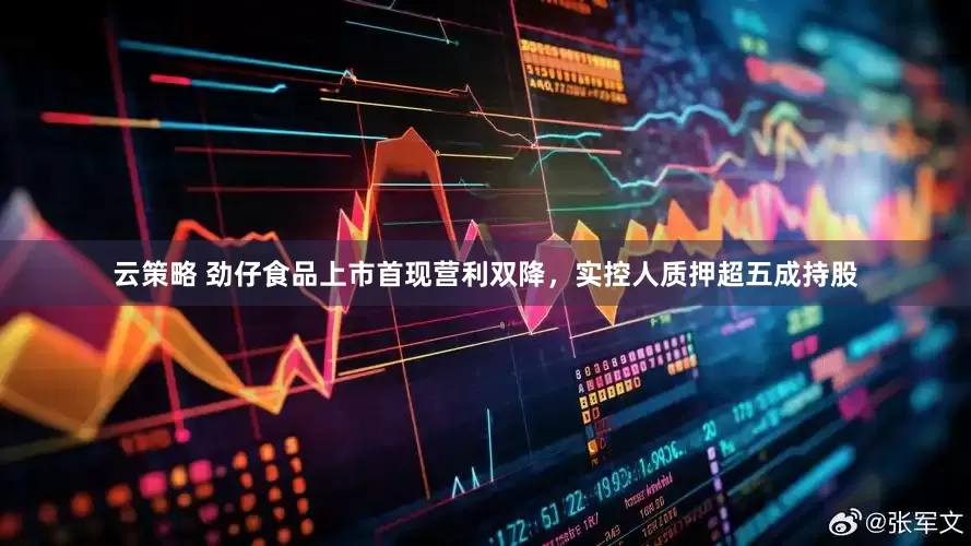 云策略 劲仔食品上市首现营利双降，实控人质押超五成持股
