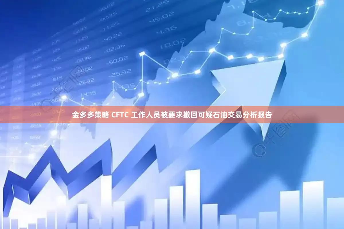 金多多策略 CFTC 工作人员被要求撤回可疑石油交易分析报告
